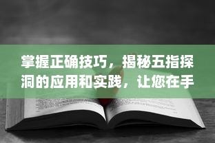 掌握正确技巧，揭秘五指探洞的应用和实践，让您在手法上无往不利