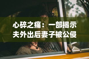 心碎之痛：一部揭示夫外出后妻子被公侵犯真相的悲剧电影中文字幕版