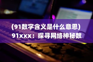 (91数字含义是什么意思) 91xxx：探寻网络神秘数字的背后含义与其在现代社会中的影响力