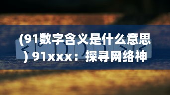 (91数字含义是什么意思) 91xxx：探寻网络神秘数字的背后含义与其在现代社会中的影响力