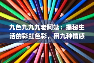 九色九九九老阿姨：揭秘生活的彩虹色彩，用九种情感探索现代社会的九重人生