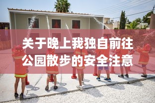 关于晚上我独自前往公园散步的安全注意事项及应对突发情况的详细指南