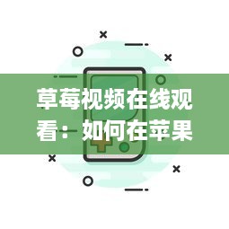 草莓视频在线观看：如何在苹果iOS设备上通过丝瓜视频应用观看最新高清内容