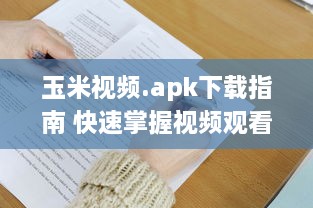 玉米视频.apk下载指南 快速掌握视频观看与下载技巧，畅享精彩内容。