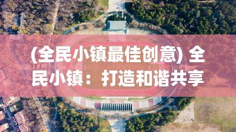 (全民小镇最佳创意) 全民小镇：打造和谐共享社区的综合实践与持续创新模式探索