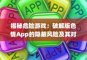 揭秘危险游戏：破解版色情App的隐蔽风险及其对个人信息安全的冲击