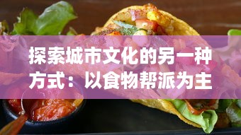 探索城市文化的另一种方式：以食物帮派为主题的全球美食走访游记