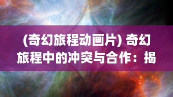 (奇幻旅程动画片) 奇幻旅程中的冲突与合作：揭秘神秘世界的魔力冒险团