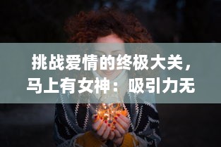 挑战爱情的终极大关，马上有女神：吸引力无法挡，展现男人的高情商魅力