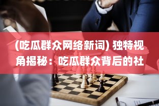 (吃瓜群众网络新词) 独特视角揭秘：吃瓜群众背后的社会心理与网络行为模式解析