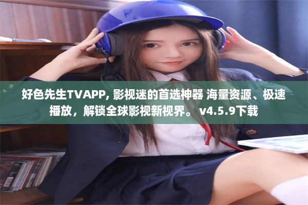 好色先生TVAPP, 影视迷的首选神器 海量资源、极速播放，解锁全球影视新视界。 v4.5.9下载