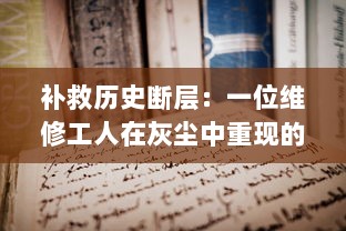 补救历史断层：一位维修工人在灰尘中重现的绝遇中文字破译的奇妙旅程 v4.1.7下载