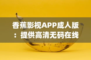 香蕉影视APP成人版：提供高清无码在线播放，满足成年人专属影视娱乐需求 v4.0.9下载