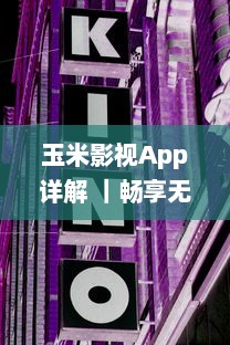 玉米影视App详解 ｜畅享无广告观影体验：玉米影视如何用一键式功能升级您的追剧生活