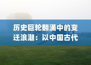 历史巨轮翻涌中的变迁浪潮：以中国古代战争神话九伐中原 为探讨背景的全面解析