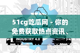 51cg吃瓜网 - 你的免费获取热点资讯、解读热门话题、分享生活趣事的专属平台