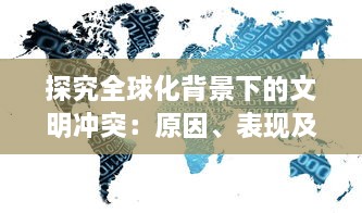 探究全球化背景下的文明冲突：原因、表现及其对全球和谐的挑战