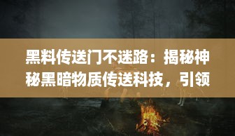 黑料传送门不迷路：揭秘神秘黑暗物质传送科技，引领人类深入探索宇宙之旅