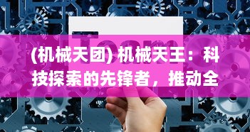 (机械天团) 机械天王：科技探索的先锋者，推动全球工业革命的工程奇才