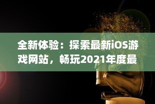 全新体验：探索最新iOS游戏网站，畅玩2021年度最热门精选成品游戏 立即进入。