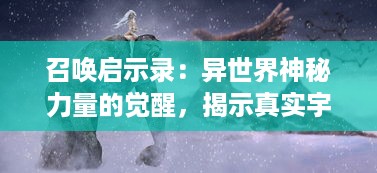 召唤启示录：异世界神秘力量的觉醒，揭示真实宇宙的深度秘密和未知前途