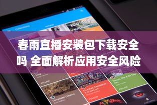 春雨直播安装包下载安全吗 全面解析应用安全风险与用户权益保障 v9.3.5下载