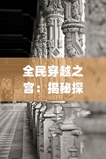 全民穿越之宫：揭秘探寻古代皇宫秘闻，体验一场穿越史诗般的壮丽风情之旅