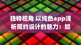 独特视角 以纯色app浅析简约设计的魅力：如何用极简色彩提升用户体验