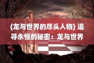 (龙与世界的尽头人物) 追寻永恒的秘密：龙与世界尽头之间神秘链接的奇幻冒险