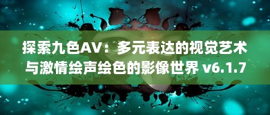 探索九色AV：多元表达的视觉艺术与激情绘声绘色的影像世界 v6.1.7下载