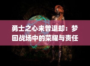 勇士之心未曾退却：梦回战场中的荣耀与责任，一场关于记忆和勇气的回望