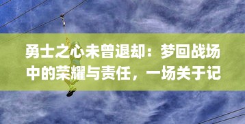 勇士之心未曾退却：梦回战场中的荣耀与责任，一场关于记忆和勇气的回望