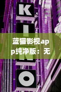 蓝猫影视app纯净版：无广告，观影体验升级 青少年模式保护视力，家庭共享更便捷。