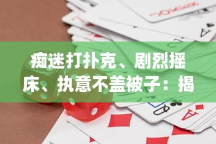 痴迷打扑克、剧烈摇床、执意不盖被子：揭秘独特生活方式背后的心理驱动与潜在影响