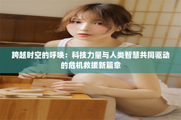 跨越时空的呼唤：科技力量与人类智慧共同驱动的危机救援新篇章