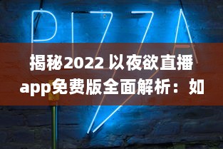 揭秘2022 以夜欲直播app免费版全面解析：如何安全高效使用 解锁直播间秘籍 v5.9.9下载