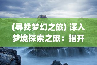 (寻找梦幻之旅) 深入梦境探索之旅：揭开梦幻旅人在神秘世界的奇妙冒险历程