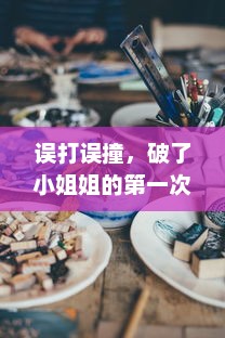 误打误撞，破了小姐姐的第一次烹饪体验，那顿未完成的晚餐成了我们的初次邂逅