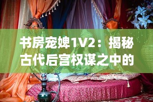 书房宠婢1V2：揭秘古代后宫权谋之中的深宫秘事与女性生存智慧 v9.5.6下载