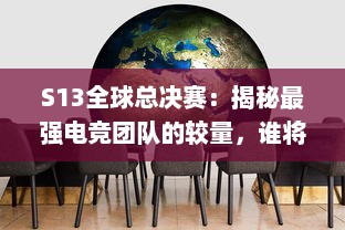 S13全球总决赛：揭秘最强电竞团队的较量，谁将在全球舞台上捧起冠军奖杯 v2.9.0下载