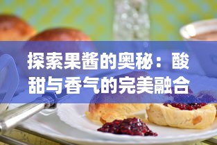 探索果酱的奥秘：酸甜与香气的完美融合，如何制作出色的果酱视频指南