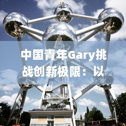 中国青年Gary挑战创新极限：以东北大飞机打桩项目领跑科技工程领域