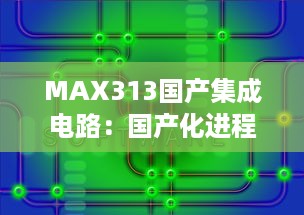 MAX313国产集成电路：国产化进程的新里程碑，砥砺积累，提升核心竞争力