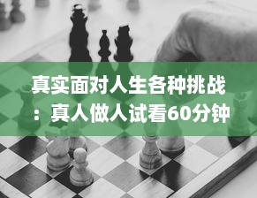 真实面对人生各种挑战：真人做人试看60分钟免费，感受不同人生百态