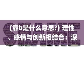 (靠b是什么意思?) 理性、感情与创新相结合：深度剖析靠逼电影的魅力与影响力