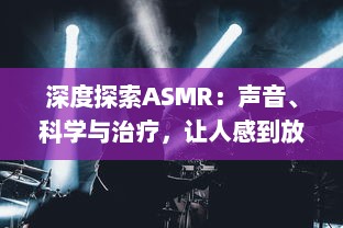 深度探索ASMR：声音、科学与治疗，让人感到放松与平静的神秘现象 v8.8.7下载