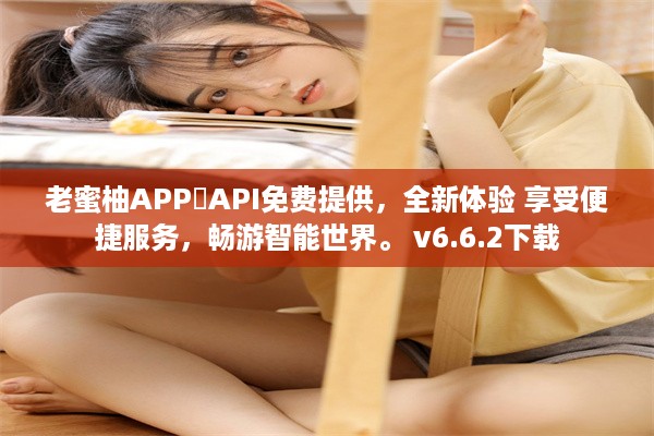 老蜜柚APP汅API免费提供，全新体验 享受便捷服务，畅游智能世界。 v6.6.2下载