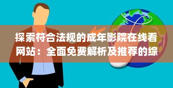 探索符合法规的成年影院在线看网站：全面免费解析及推荐的综合指南