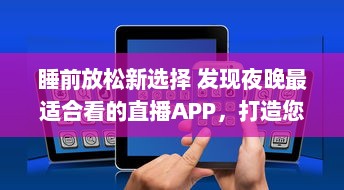 睡前放松新选择 发现夜晚最适合看的直播APP，打造您的夜间休闲时光 v7.5.5下载