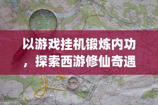 以游戏挂机锻炼内功，探索西游修仙奇遇记，畅谈挂机类西游题材游戏的魅力与乐趣